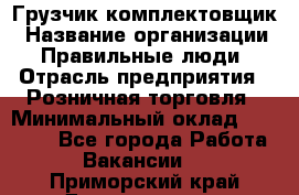 Грузчик-комплектовщик › Название организации ­ Правильные люди › Отрасль предприятия ­ Розничная торговля › Минимальный оклад ­ 30 000 - Все города Работа » Вакансии   . Приморский край,Дальнегорск г.